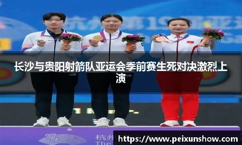 长沙与贵阳射箭队亚运会季前赛生死对决激烈上演