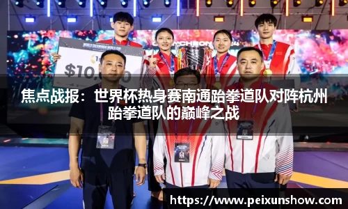 焦点战报：世界杯热身赛南通跆拳道队对阵杭州跆拳道队的巅峰之战