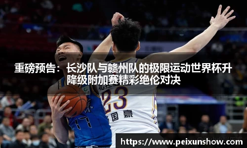 重磅预告：长沙队与赣州队的极限运动世界杯升降级附加赛精彩绝伦对决