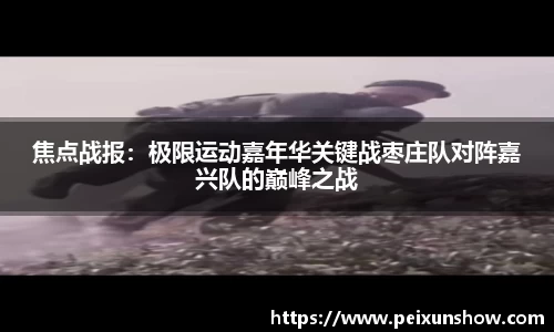 焦点战报：极限运动嘉年华关键战枣庄队对阵嘉兴队的巅峰之战