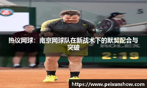热议网球：南京网球队在新战术下的默契配合与突破