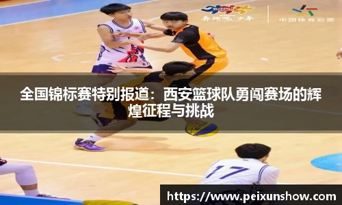 全国锦标赛特别报道：西安篮球队勇闯赛场的辉煌征程与挑战
